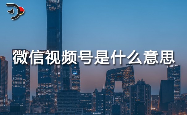 微信視頻號是什么意思？全干貨