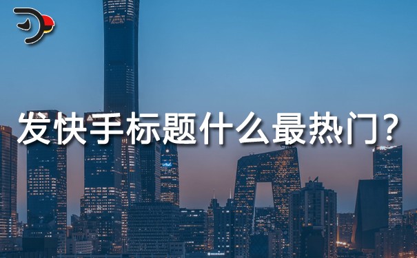 發(fā)快手標(biāo)題什么最熱門?