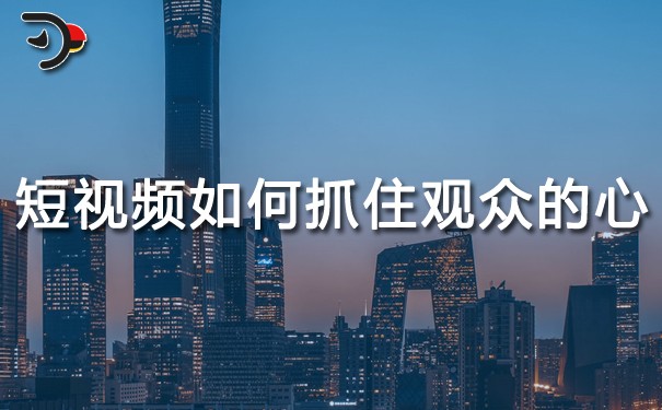 短視頻運(yùn)營(yíng)：短視頻如何抓住觀眾的心？