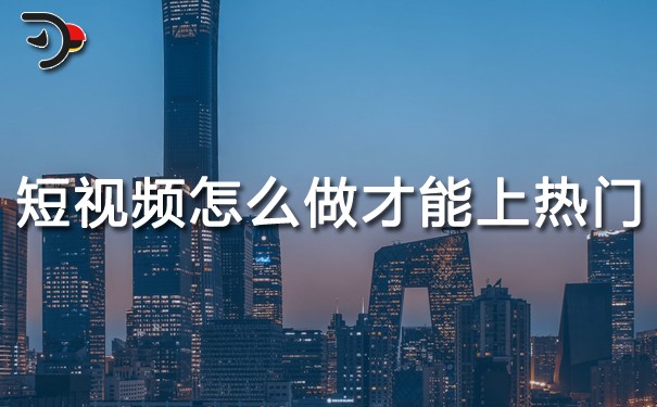 短視頻怎么做才能上熱門?