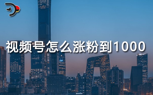 視頻號怎么漲粉到1000.jpg
