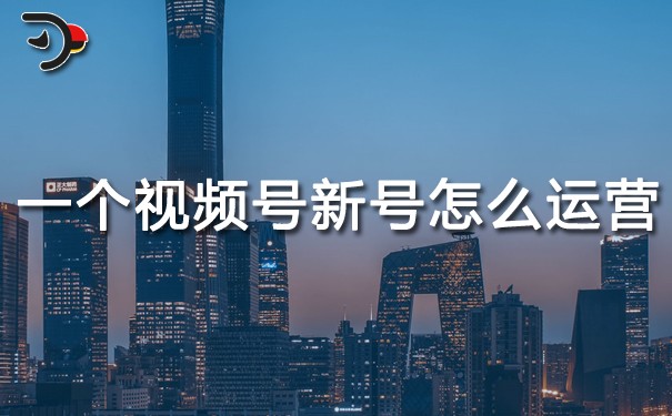 一個(gè)視頻號新號怎么運(yùn)營.jpg