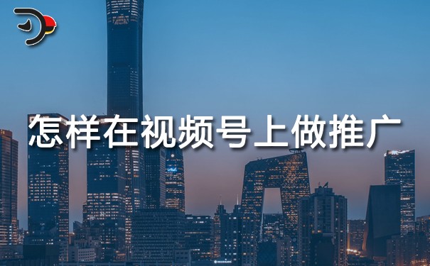 怎樣在視頻號上做推廣.jpg