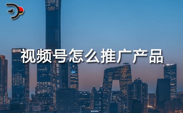 視頻號怎么推廣產(chǎn)品.jpg