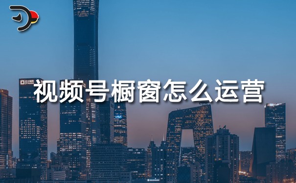 視頻號櫥窗怎么運營.jpg