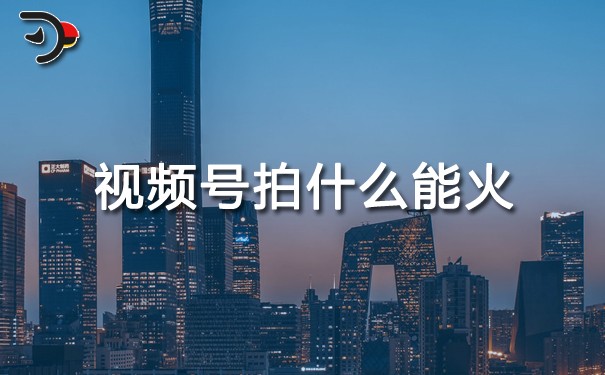 視頻號(hào)拍什么能火.jpg