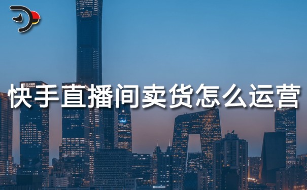 快手直播間賣貨怎么運(yùn)營.jpg