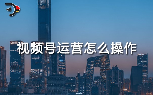 視頻號運(yùn)營怎么操作.jpg